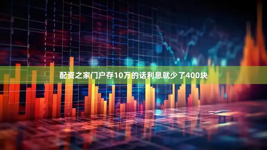 配资之家门户存10万的话利息就少了400块