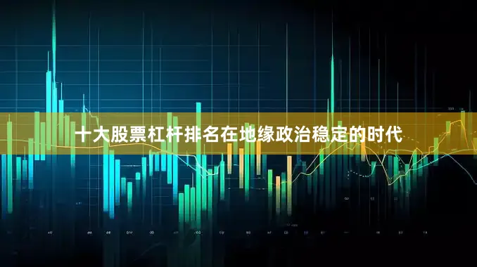 十大股票杠杆排名在地缘政治稳定的时代