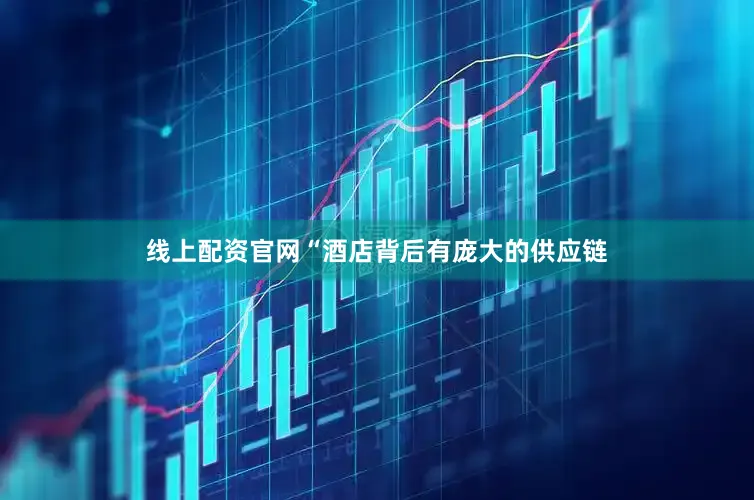 线上配资官网“酒店背后有庞大的供应链