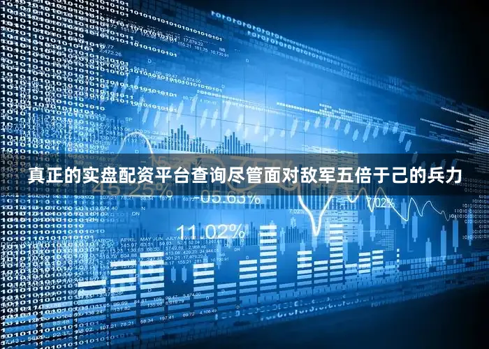 真正的实盘配资平台查询尽管面对敌军五倍于己的兵力