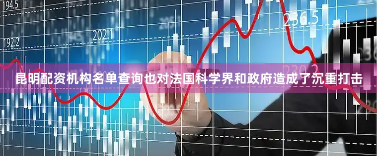 昆明配资机构名单查询也对法国科学界和政府造成了沉重打击