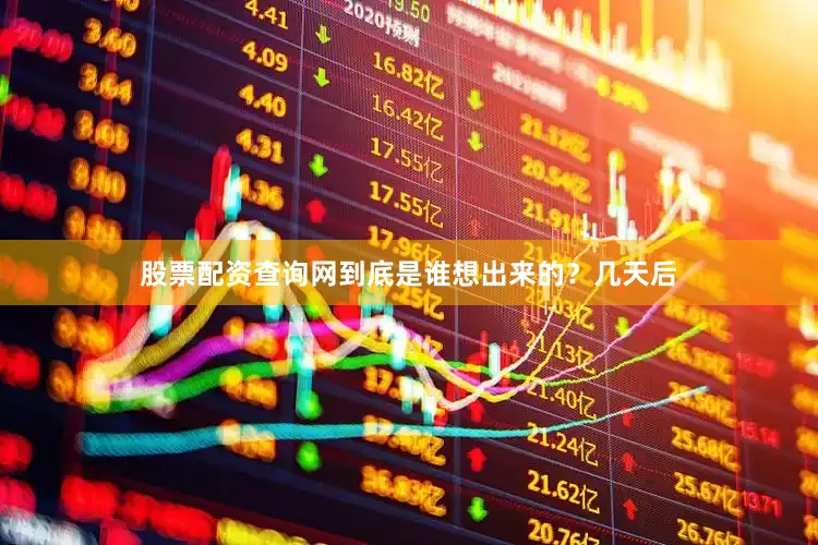 股票配资查询网到底是谁想出来的？几天后