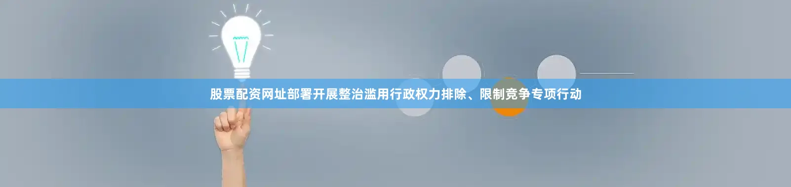 股票配资网址部署开展整治滥用行政权力排除、限制竞争专项行动