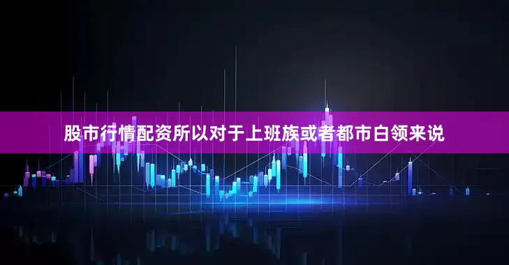 股市行情配资所以对于上班族或者都市白领来说