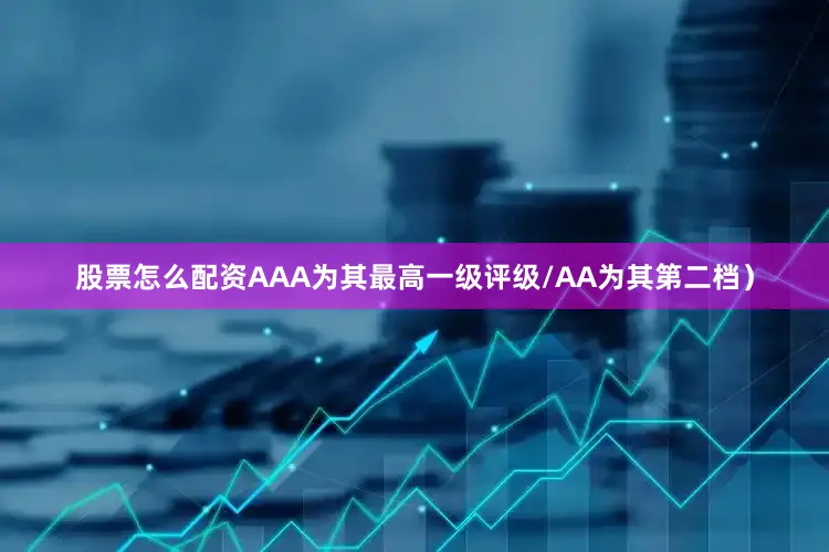 股票怎么配资AAA为其最高一级评级/AA为其第二档）