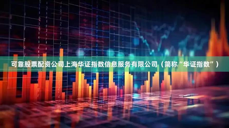 可靠股票配资公司上海华证指数信息服务有限公司（简称“华证指数”）