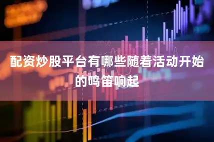 配资炒股平台有哪些随着活动开始的鸣笛响起