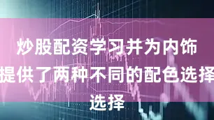 炒股配资学习并为内饰提供了两种不同的配色选择