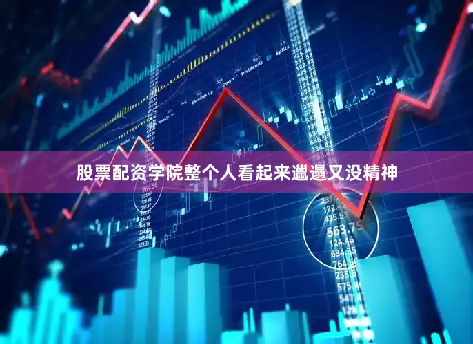 股票配资学院整个人看起来邋遢又没精神