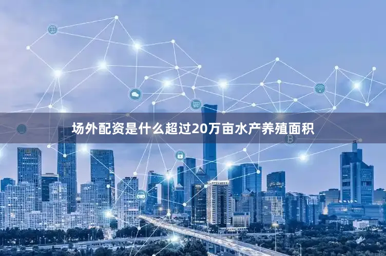 场外配资是什么超过20万亩水产养殖面积