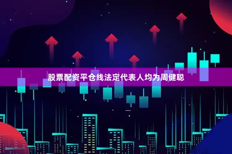 股票配资平仓线法定代表人均为周健聪