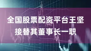 全国股票配资平台王坚接替其董事长一职