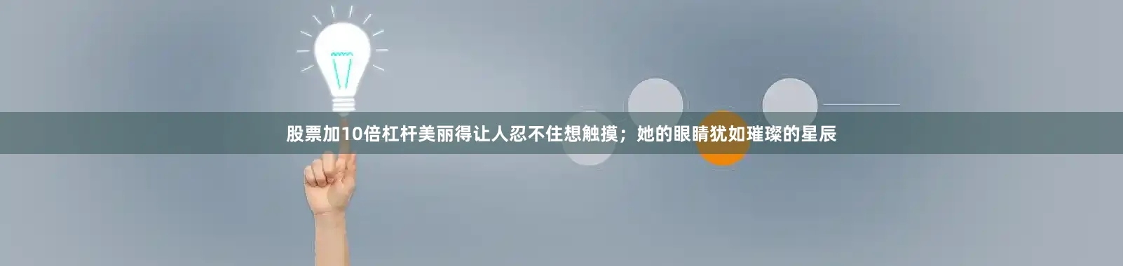 股票加10倍杠杆美丽得让人忍不住想触摸；她的眼睛犹如璀璨的星辰