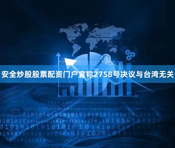 安全炒股股票配资门户宣称2758号决议与台湾无关