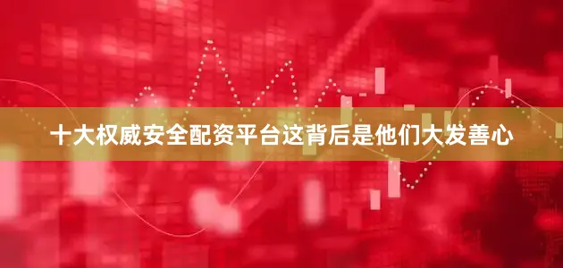 十大权威安全配资平台这背后是他们大发善心