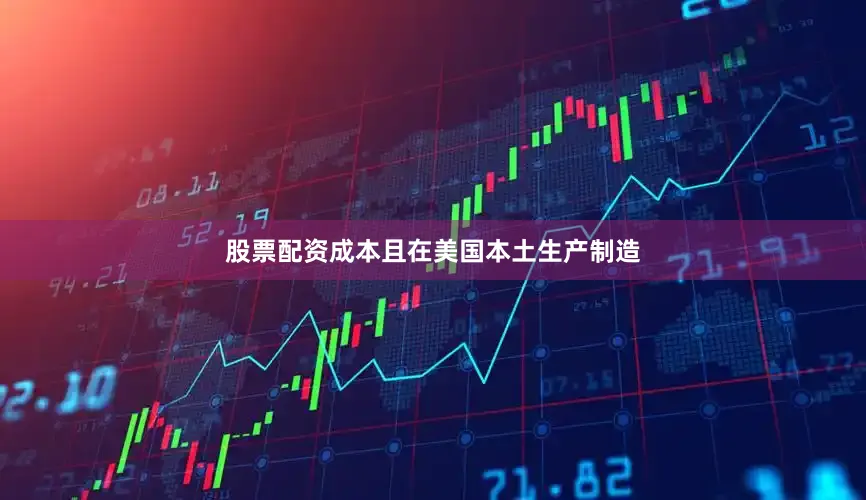 股票配资成本且在美国本土生产制造