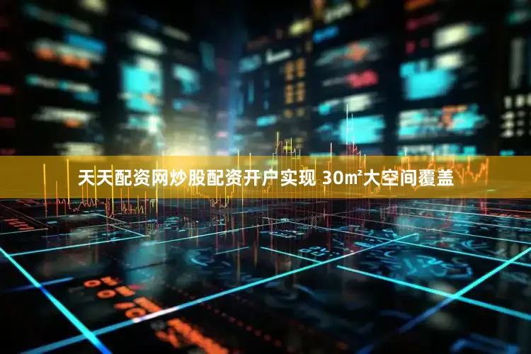 天天配资网炒股配资开户实现 30㎡大空间覆盖