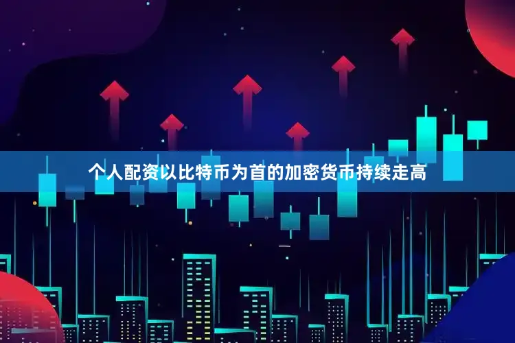 个人配资以比特币为首的加密货币持续走高