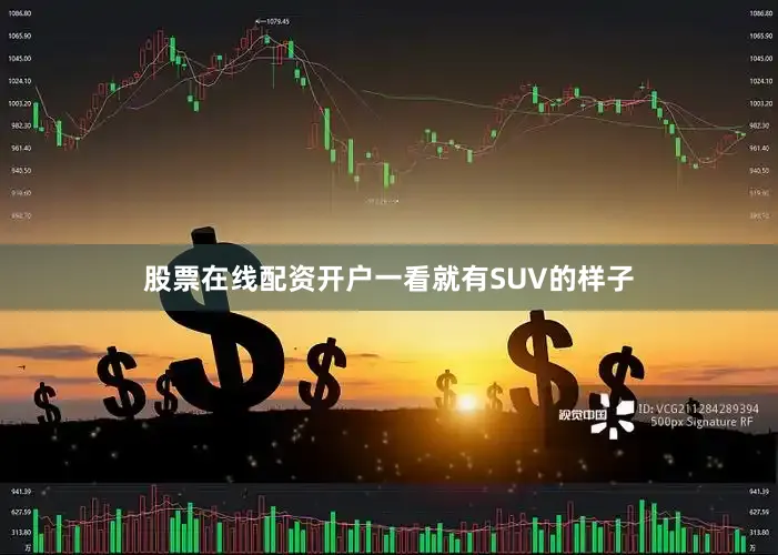 股票在线配资开户一看就有SUV的样子