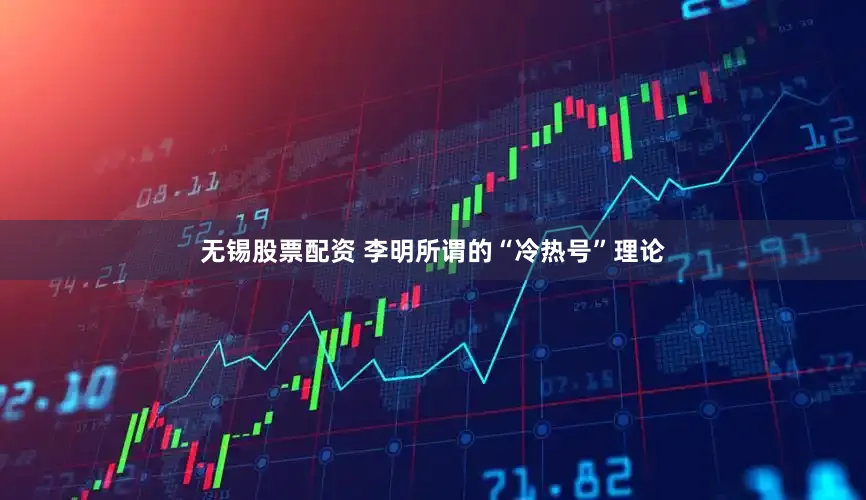 无锡股票配资 李明所谓的“冷热号”理论