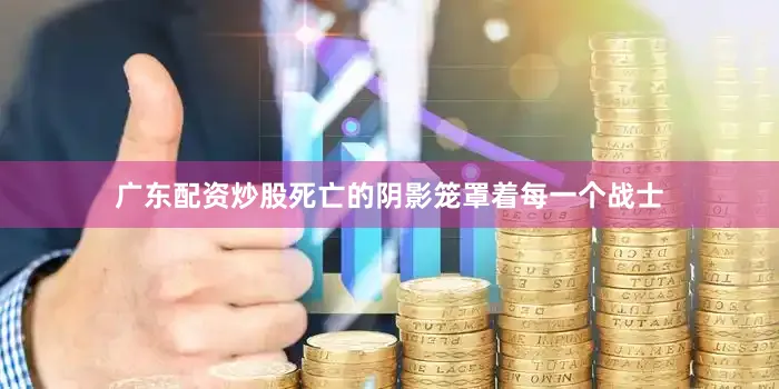 广东配资炒股死亡的阴影笼罩着每一个战士