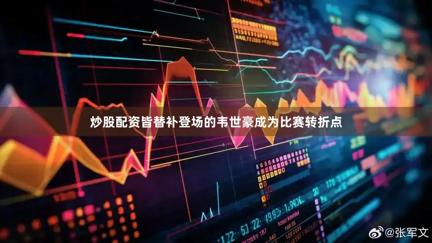 炒股配资皆替补登场的韦世豪成为比赛转折点