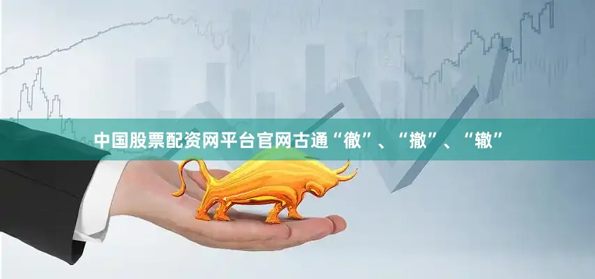 中国股票配资网平台官网古通“徹”、“撤”、“辙”