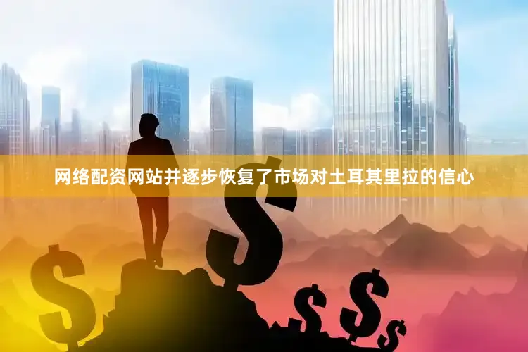 网络配资网站并逐步恢复了市场对土耳其里拉的信心
