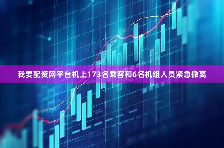我要配资网平台机上173名乘客和6名机组人员紧急撤离
