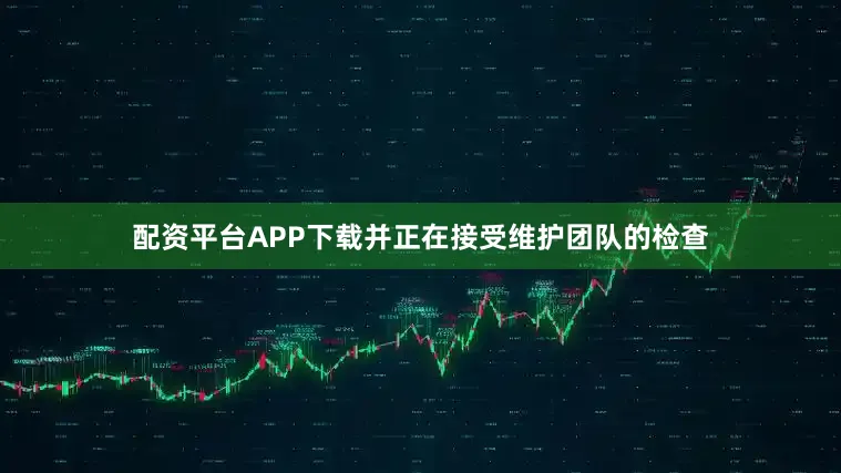 配资平台APP下载并正在接受维护团队的检查