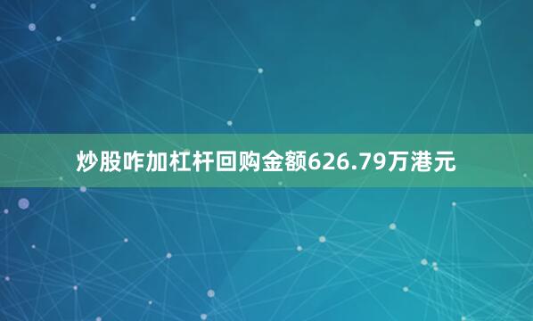 炒股咋加杠杆回购金额626.79万港元