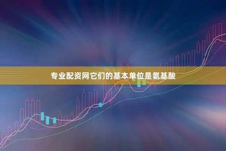 专业配资网它们的基本单位是氨基酸