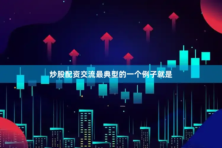 炒股配资交流最典型的一个例子就是