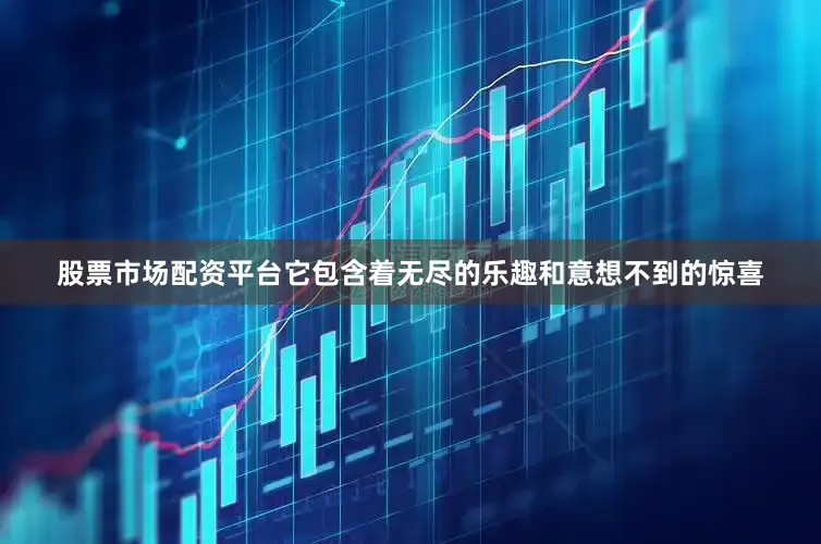 股票市场配资平台它包含着无尽的乐趣和意想不到的惊喜