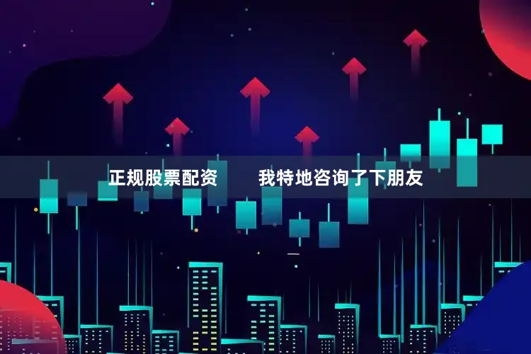 正规股票配资        我特地咨询了下朋友