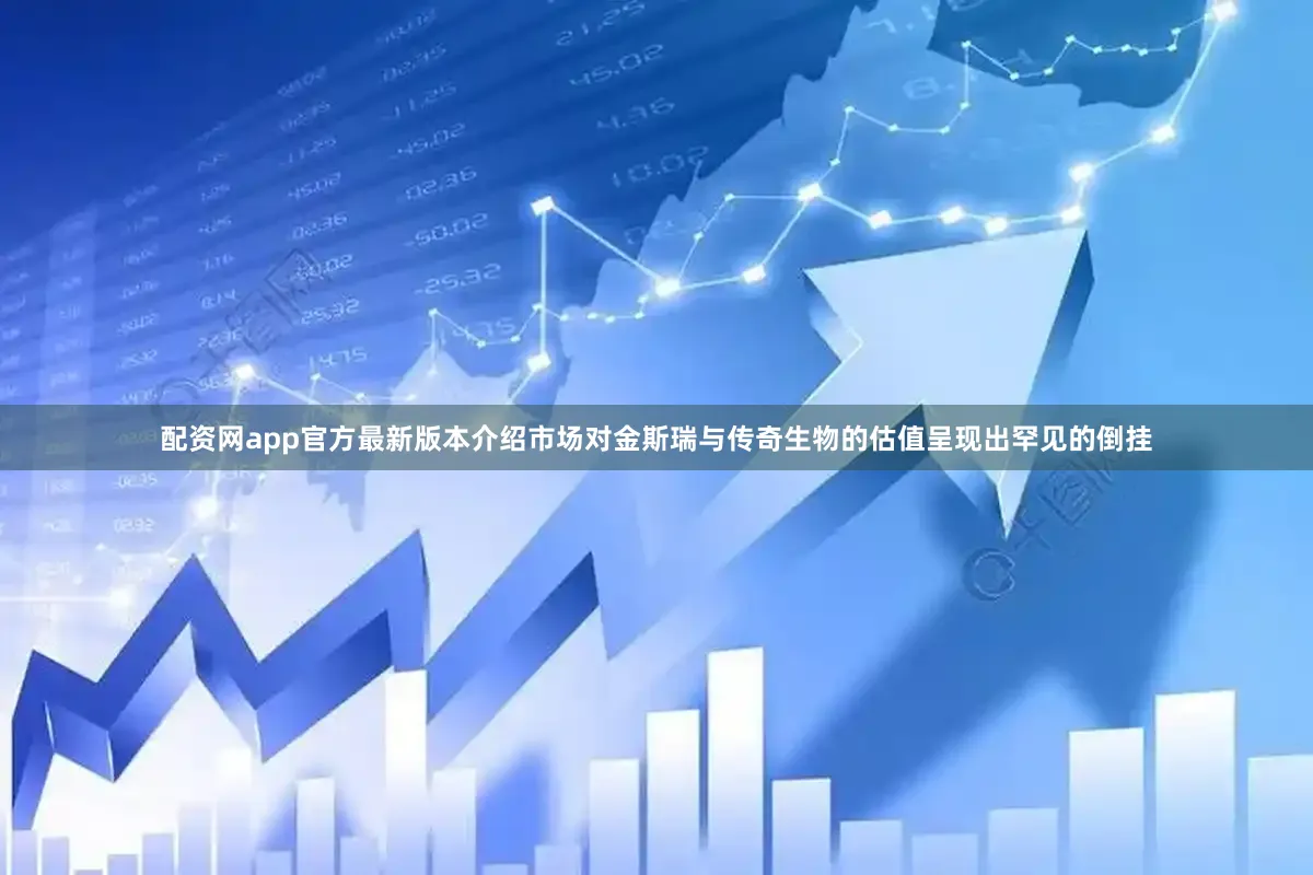 配资网app官方最新版本介绍市场对金斯瑞与传奇生物的估值呈现出罕见的倒挂