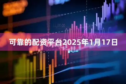 可靠的配资平台2025年1月17日