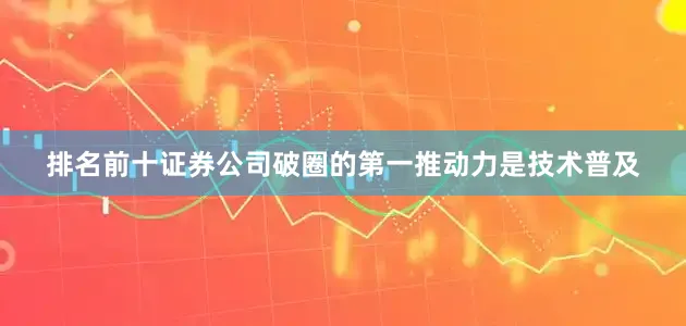 排名前十证券公司破圈的第一推动力是技术普及