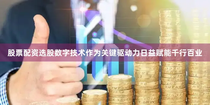 股票配资选股数字技术作为关键驱动力日益赋能千行百业