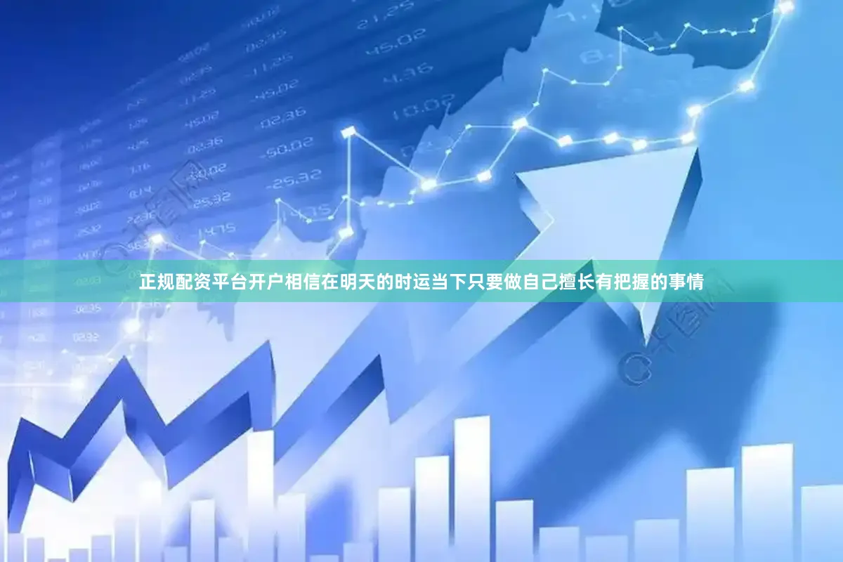 正规配资平台开户相信在明天的时运当下只要做自己擅长有把握的事情