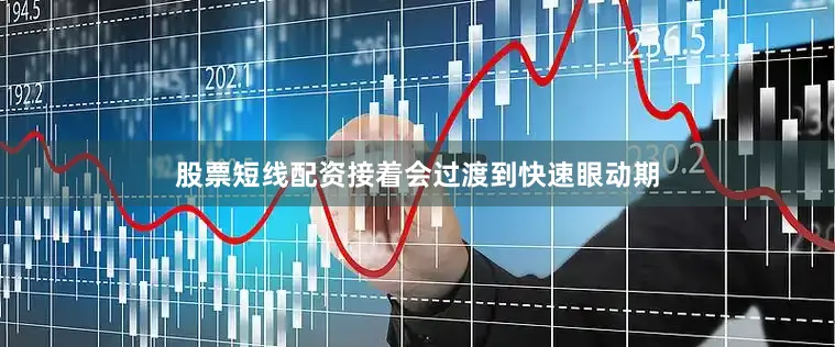 股票短线配资接着会过渡到快速眼动期