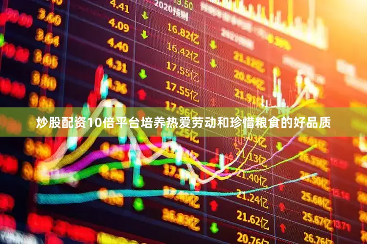 炒股配资10倍平台培养热爱劳动和珍惜粮食的好品质