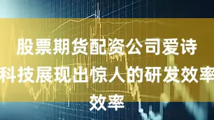 股票期货配资公司爱诗科技展现出惊人的研发效率