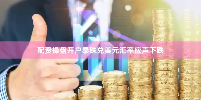 配资操盘开户泰铢兑美元汇率应声下跌