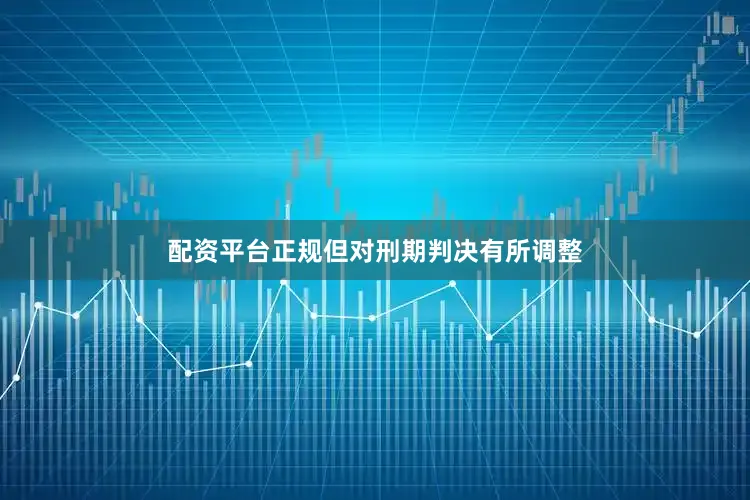 配资平台正规但对刑期判决有所调整