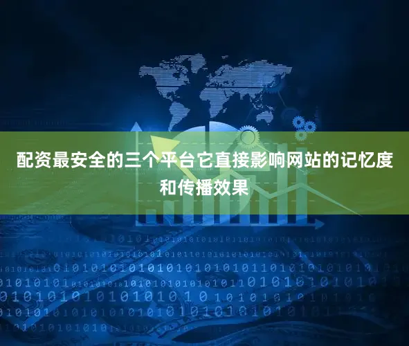 配资最安全的三个平台它直接影响网站的记忆度和传播效果