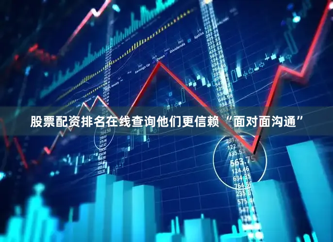 股票配资排名在线查询他们更信赖 “面对面沟通”