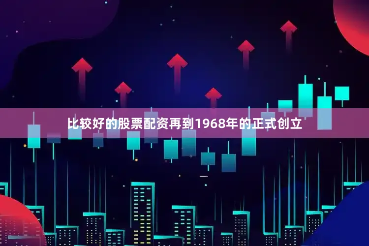 比较好的股票配资再到1968年的正式创立