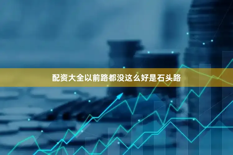 配资大全以前路都没这么好是石头路