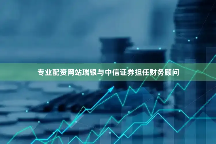 专业配资网站瑞银与中信证券担任财务顾问